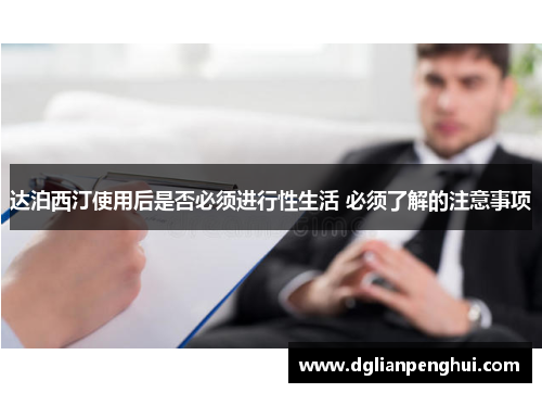 达泊西汀使用后是否必须进行性生活 必须了解的注意事项