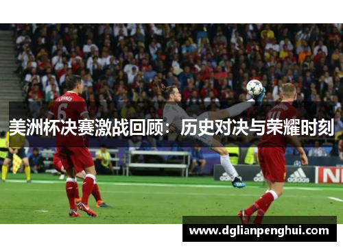 美洲杯决赛激战回顾：历史对决与荣耀时刻